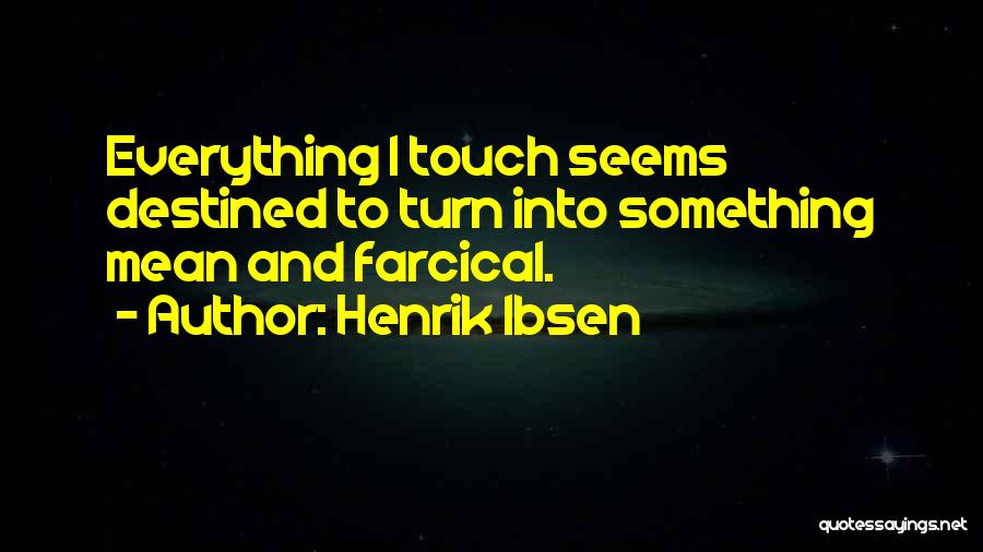 Henrik Ibsen Quotes: Everything I Touch Seems Destined To Turn Into Something Mean And Farcical.