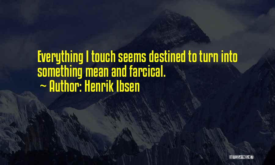Henrik Ibsen Quotes: Everything I Touch Seems Destined To Turn Into Something Mean And Farcical.
