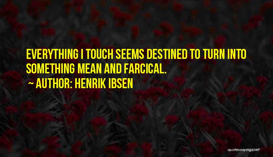 Henrik Ibsen Quotes: Everything I Touch Seems Destined To Turn Into Something Mean And Farcical.