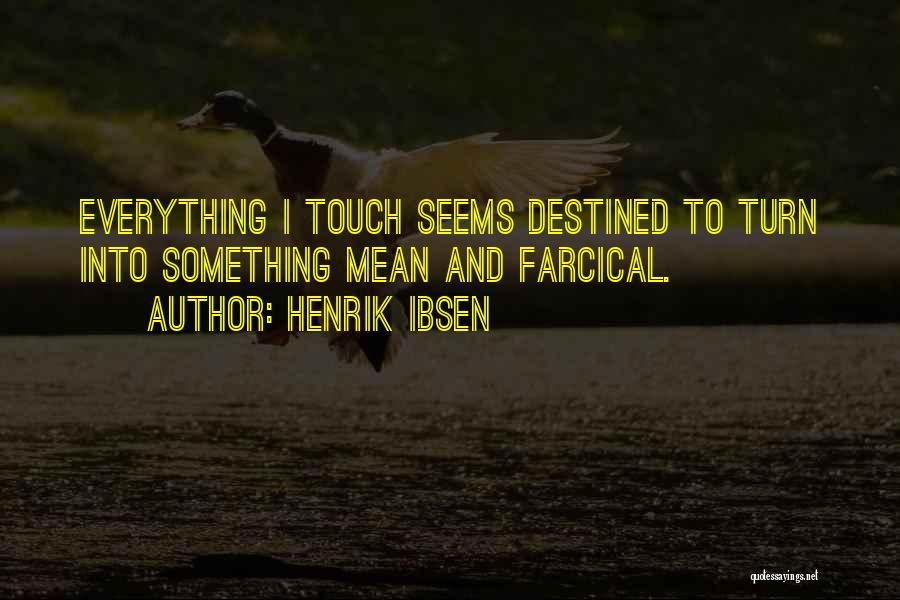 Henrik Ibsen Quotes: Everything I Touch Seems Destined To Turn Into Something Mean And Farcical.