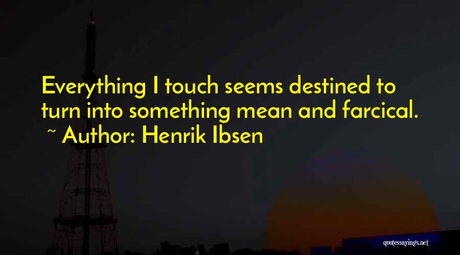 Henrik Ibsen Quotes: Everything I Touch Seems Destined To Turn Into Something Mean And Farcical.