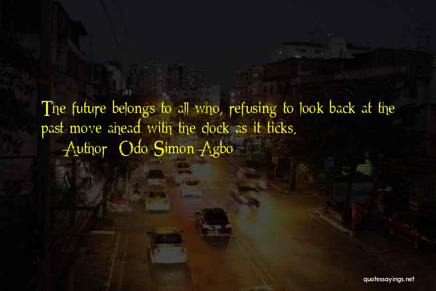 Odo Simon Agbo Quotes: The Future Belongs To All Who, Refusing To Look Back At The Past Move Ahead With The Clock As It