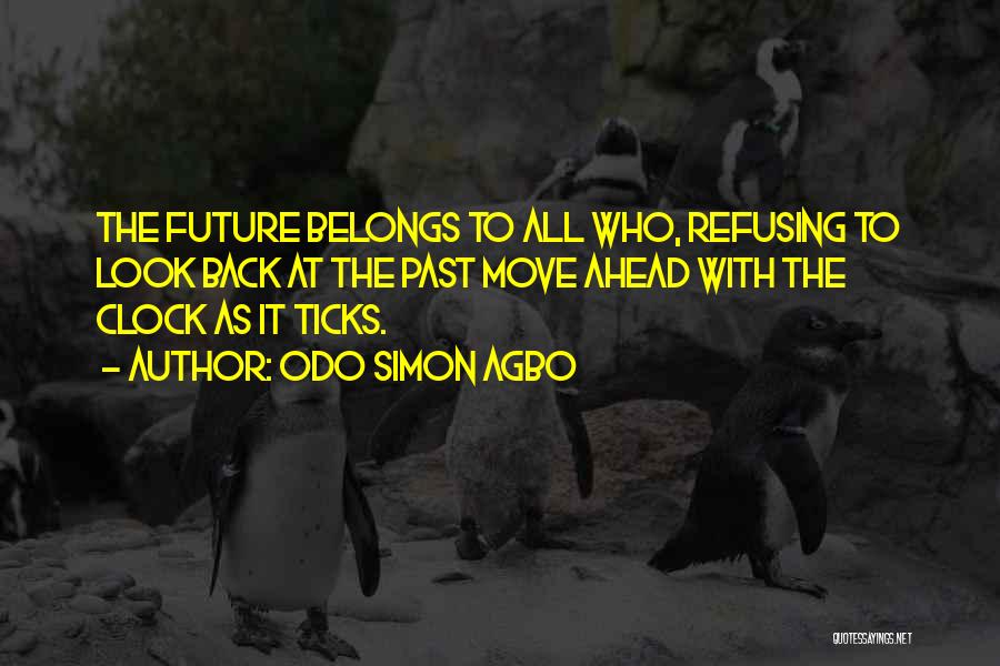 Odo Simon Agbo Quotes: The Future Belongs To All Who, Refusing To Look Back At The Past Move Ahead With The Clock As It