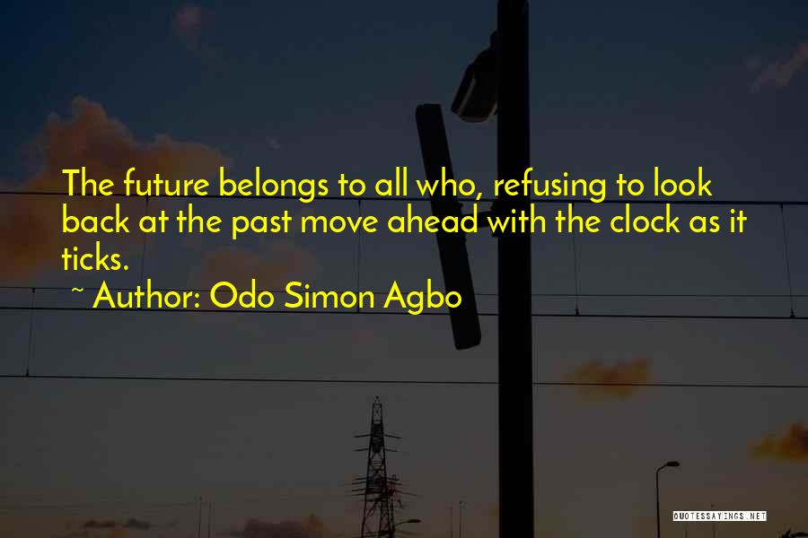 Odo Simon Agbo Quotes: The Future Belongs To All Who, Refusing To Look Back At The Past Move Ahead With The Clock As It