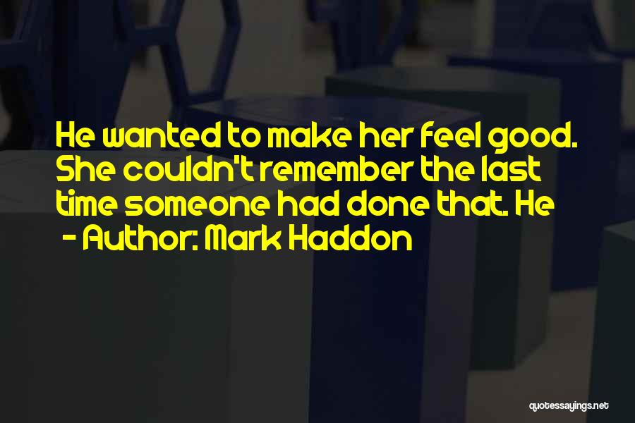 Mark Haddon Quotes: He Wanted To Make Her Feel Good. She Couldn't Remember The Last Time Someone Had Done That. He
