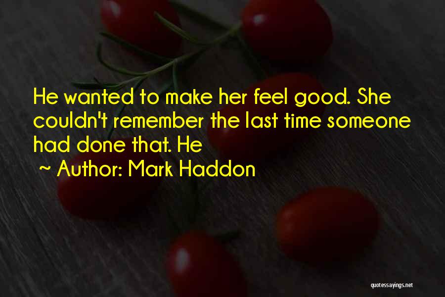 Mark Haddon Quotes: He Wanted To Make Her Feel Good. She Couldn't Remember The Last Time Someone Had Done That. He