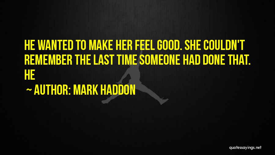 Mark Haddon Quotes: He Wanted To Make Her Feel Good. She Couldn't Remember The Last Time Someone Had Done That. He