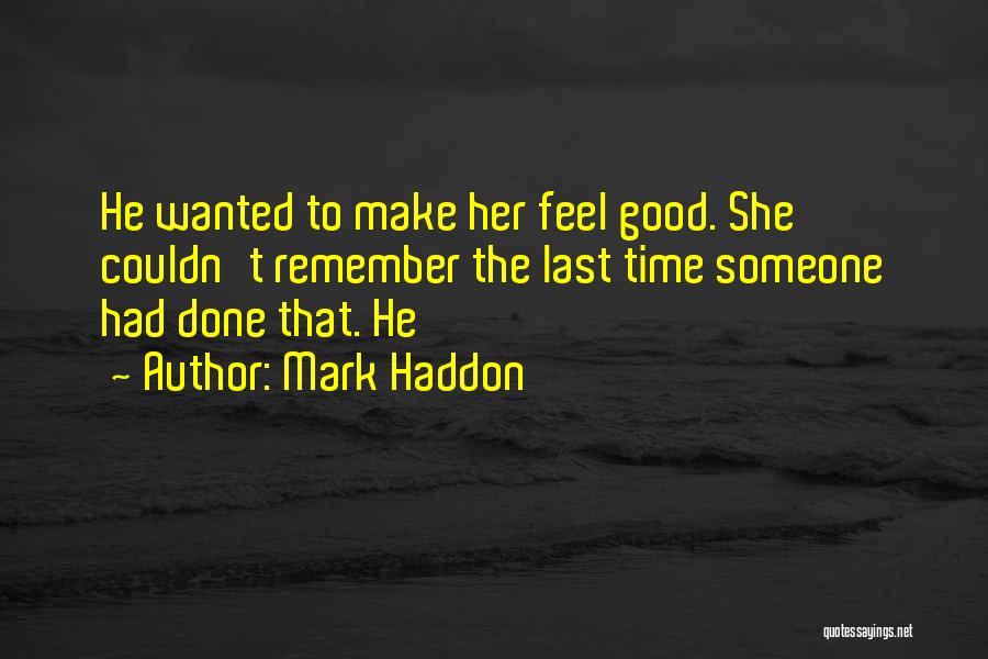 Mark Haddon Quotes: He Wanted To Make Her Feel Good. She Couldn't Remember The Last Time Someone Had Done That. He