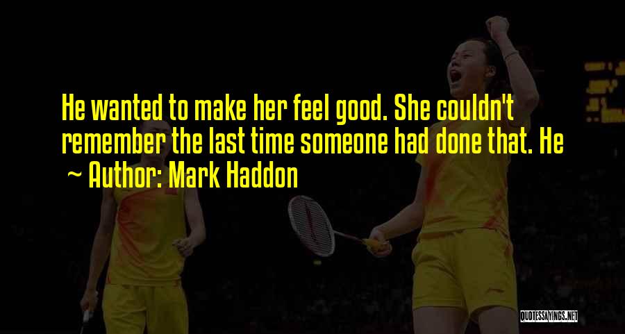 Mark Haddon Quotes: He Wanted To Make Her Feel Good. She Couldn't Remember The Last Time Someone Had Done That. He