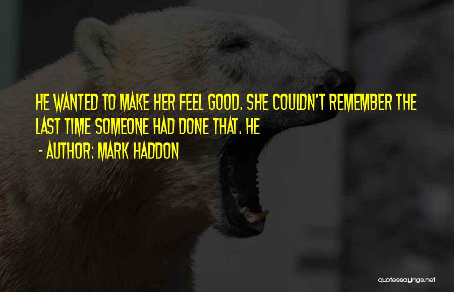 Mark Haddon Quotes: He Wanted To Make Her Feel Good. She Couldn't Remember The Last Time Someone Had Done That. He