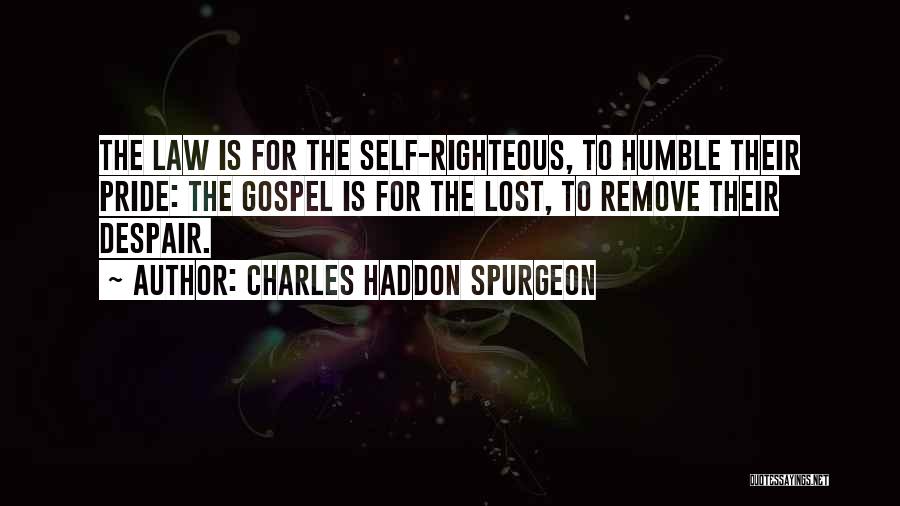 Charles Haddon Spurgeon Quotes: The Law Is For The Self-righteous, To Humble Their Pride: The Gospel Is For The Lost, To Remove Their Despair.