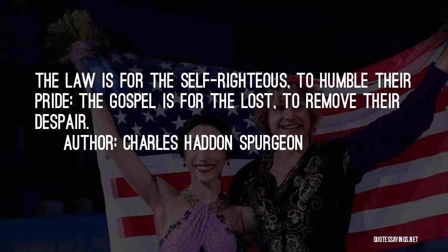 Charles Haddon Spurgeon Quotes: The Law Is For The Self-righteous, To Humble Their Pride: The Gospel Is For The Lost, To Remove Their Despair.