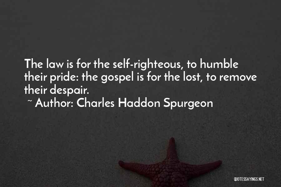 Charles Haddon Spurgeon Quotes: The Law Is For The Self-righteous, To Humble Their Pride: The Gospel Is For The Lost, To Remove Their Despair.