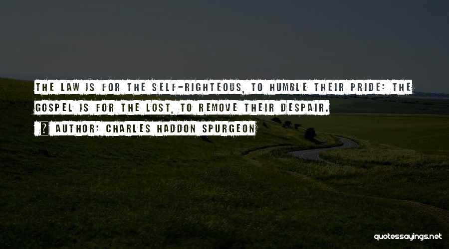 Charles Haddon Spurgeon Quotes: The Law Is For The Self-righteous, To Humble Their Pride: The Gospel Is For The Lost, To Remove Their Despair.