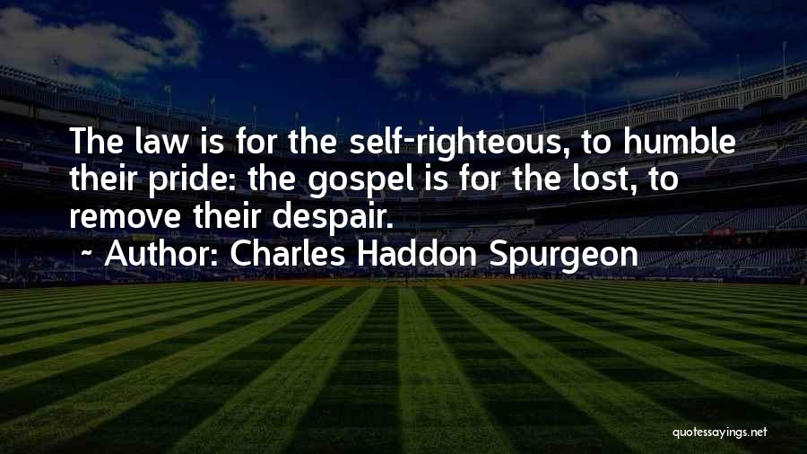 Charles Haddon Spurgeon Quotes: The Law Is For The Self-righteous, To Humble Their Pride: The Gospel Is For The Lost, To Remove Their Despair.
