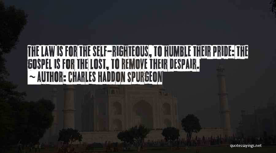 Charles Haddon Spurgeon Quotes: The Law Is For The Self-righteous, To Humble Their Pride: The Gospel Is For The Lost, To Remove Their Despair.