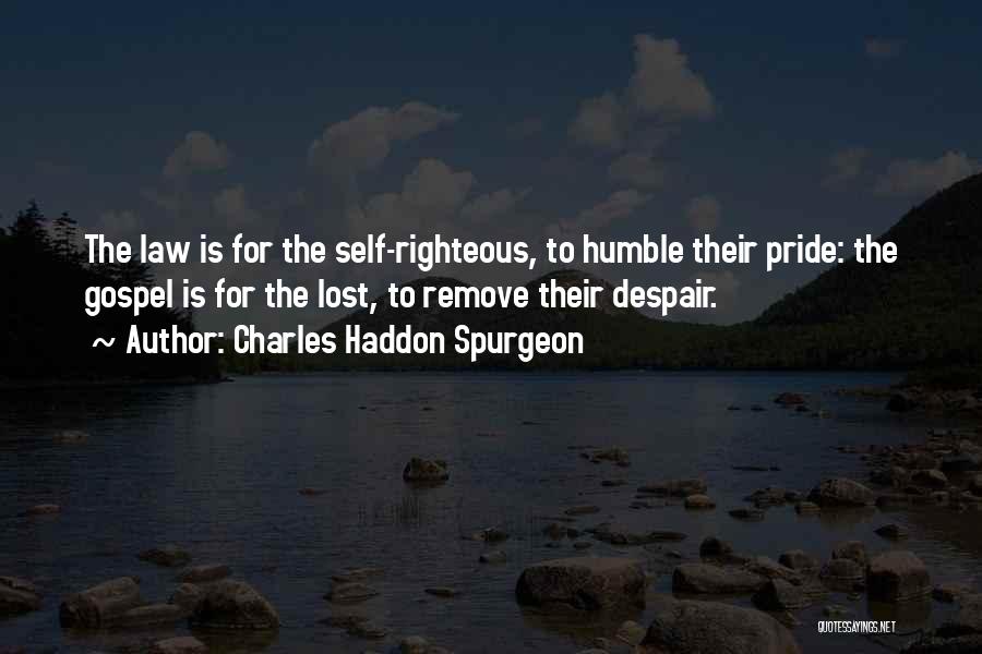 Charles Haddon Spurgeon Quotes: The Law Is For The Self-righteous, To Humble Their Pride: The Gospel Is For The Lost, To Remove Their Despair.