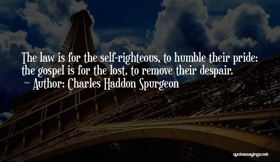Charles Haddon Spurgeon Quotes: The Law Is For The Self-righteous, To Humble Their Pride: The Gospel Is For The Lost, To Remove Their Despair.