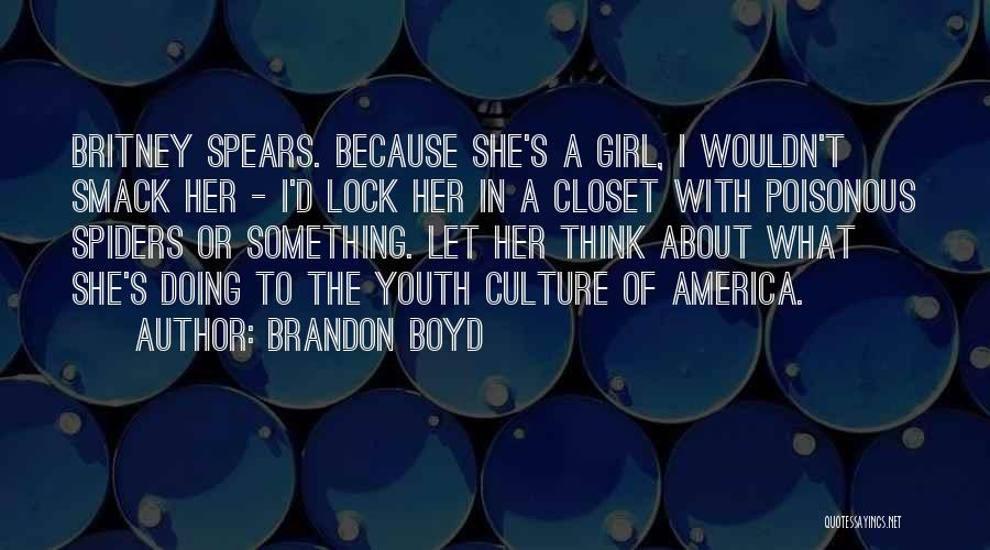 Brandon Boyd Quotes: Britney Spears. Because She's A Girl, I Wouldn't Smack Her - I'd Lock Her In A Closet With Poisonous Spiders
