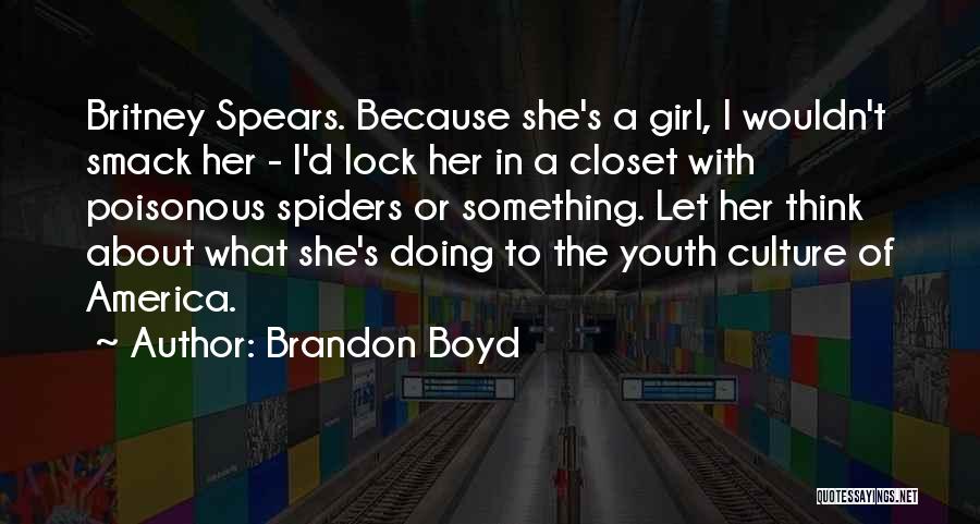 Brandon Boyd Quotes: Britney Spears. Because She's A Girl, I Wouldn't Smack Her - I'd Lock Her In A Closet With Poisonous Spiders