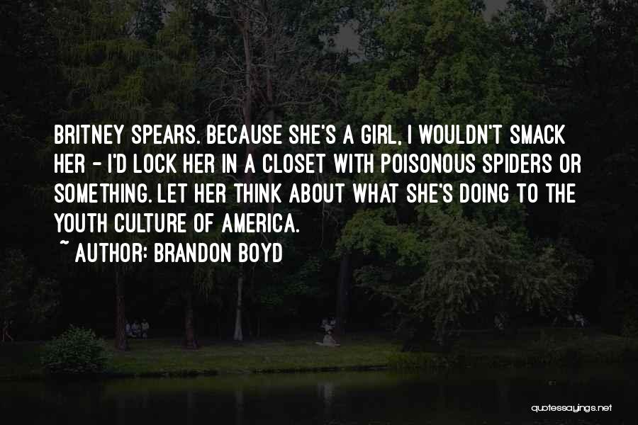 Brandon Boyd Quotes: Britney Spears. Because She's A Girl, I Wouldn't Smack Her - I'd Lock Her In A Closet With Poisonous Spiders