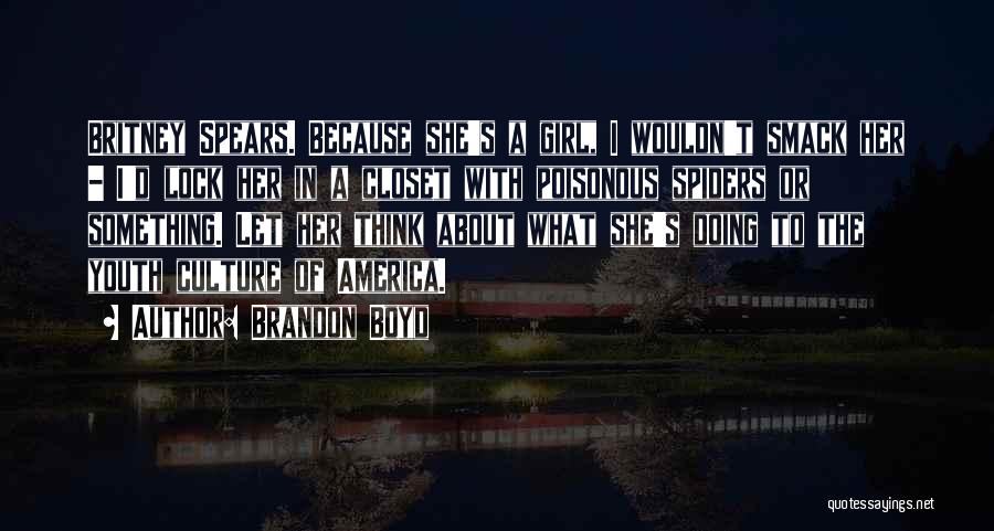 Brandon Boyd Quotes: Britney Spears. Because She's A Girl, I Wouldn't Smack Her - I'd Lock Her In A Closet With Poisonous Spiders