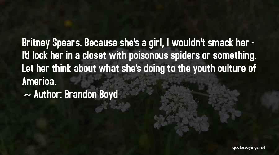 Brandon Boyd Quotes: Britney Spears. Because She's A Girl, I Wouldn't Smack Her - I'd Lock Her In A Closet With Poisonous Spiders