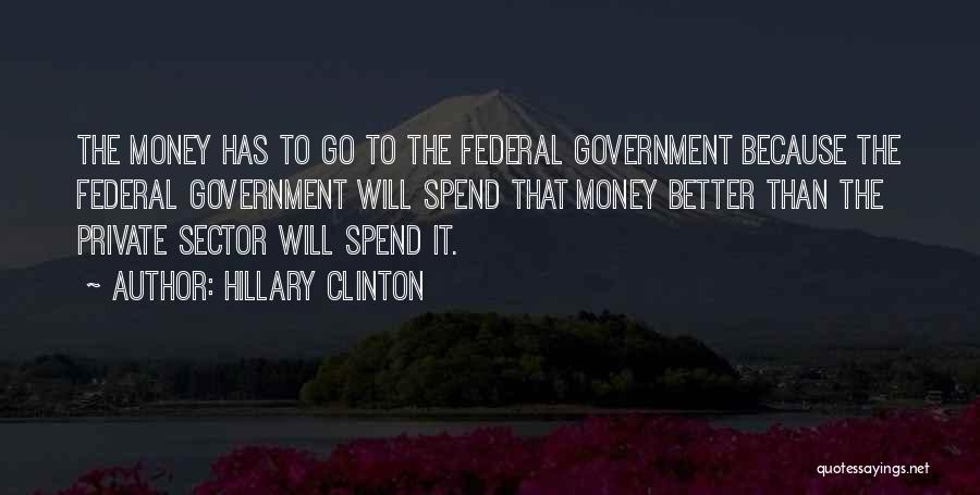 Hillary Clinton Quotes: The Money Has To Go To The Federal Government Because The Federal Government Will Spend That Money Better Than The