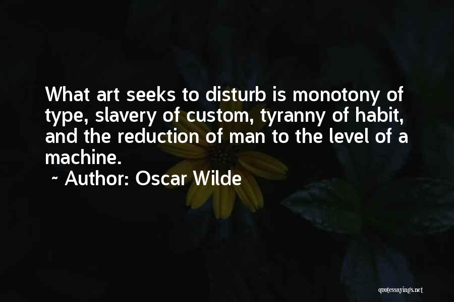 Oscar Wilde Quotes: What Art Seeks To Disturb Is Monotony Of Type, Slavery Of Custom, Tyranny Of Habit, And The Reduction Of Man