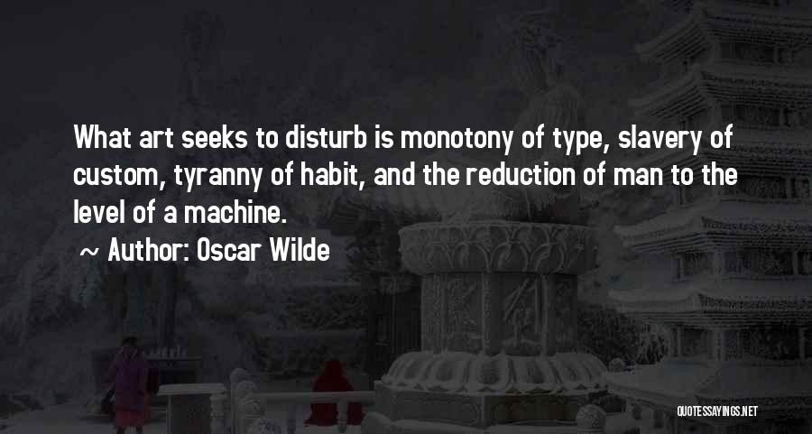 Oscar Wilde Quotes: What Art Seeks To Disturb Is Monotony Of Type, Slavery Of Custom, Tyranny Of Habit, And The Reduction Of Man