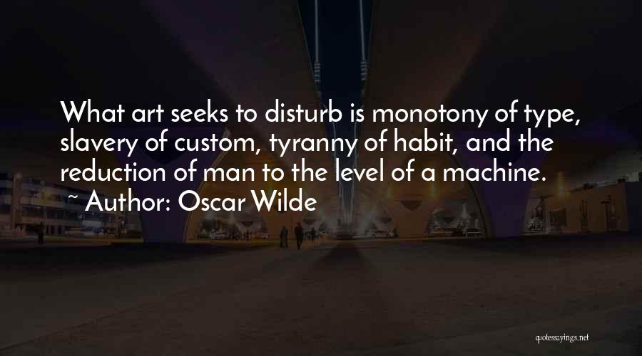 Oscar Wilde Quotes: What Art Seeks To Disturb Is Monotony Of Type, Slavery Of Custom, Tyranny Of Habit, And The Reduction Of Man
