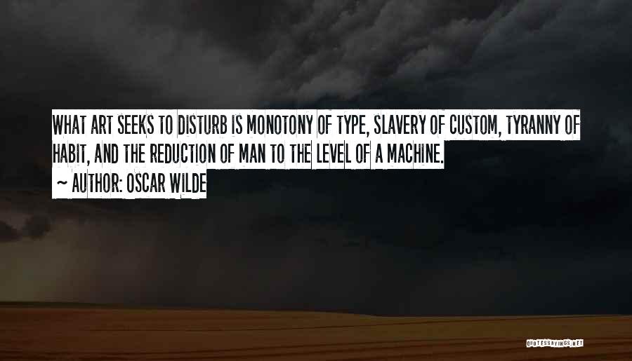 Oscar Wilde Quotes: What Art Seeks To Disturb Is Monotony Of Type, Slavery Of Custom, Tyranny Of Habit, And The Reduction Of Man