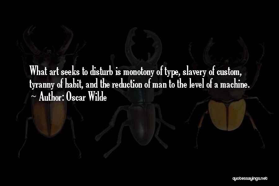 Oscar Wilde Quotes: What Art Seeks To Disturb Is Monotony Of Type, Slavery Of Custom, Tyranny Of Habit, And The Reduction Of Man