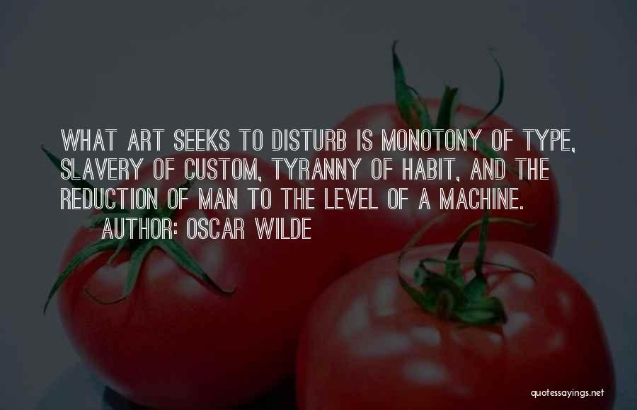 Oscar Wilde Quotes: What Art Seeks To Disturb Is Monotony Of Type, Slavery Of Custom, Tyranny Of Habit, And The Reduction Of Man