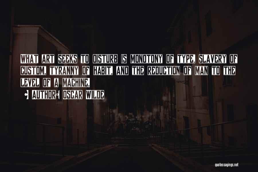 Oscar Wilde Quotes: What Art Seeks To Disturb Is Monotony Of Type, Slavery Of Custom, Tyranny Of Habit, And The Reduction Of Man