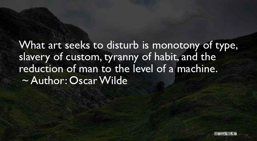 Oscar Wilde Quotes: What Art Seeks To Disturb Is Monotony Of Type, Slavery Of Custom, Tyranny Of Habit, And The Reduction Of Man