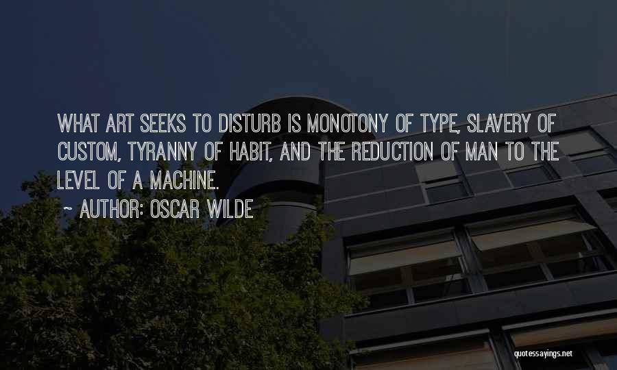 Oscar Wilde Quotes: What Art Seeks To Disturb Is Monotony Of Type, Slavery Of Custom, Tyranny Of Habit, And The Reduction Of Man