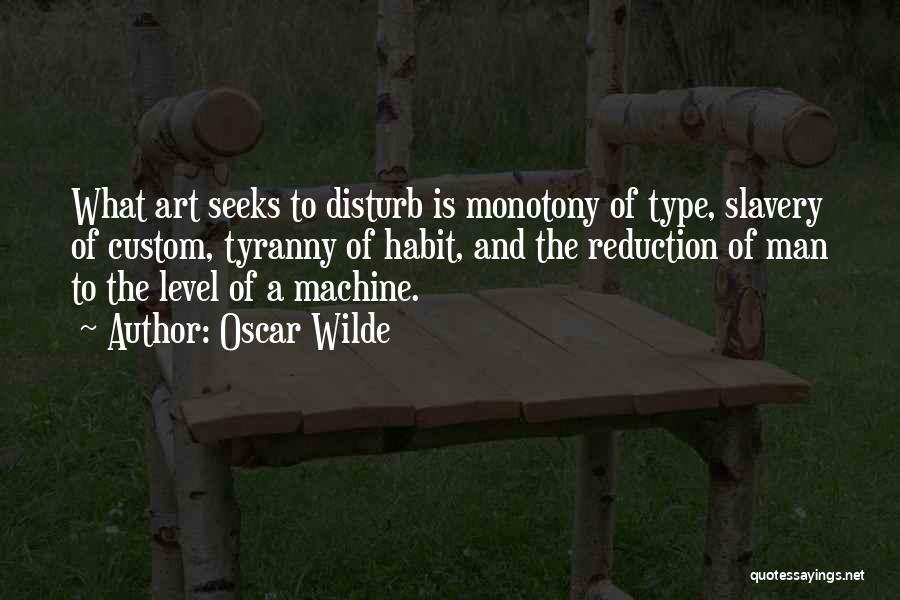 Oscar Wilde Quotes: What Art Seeks To Disturb Is Monotony Of Type, Slavery Of Custom, Tyranny Of Habit, And The Reduction Of Man