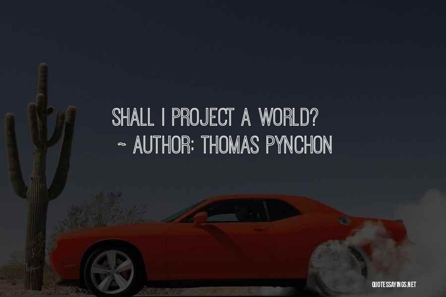 Thomas Pynchon Quotes: Shall I Project A World?