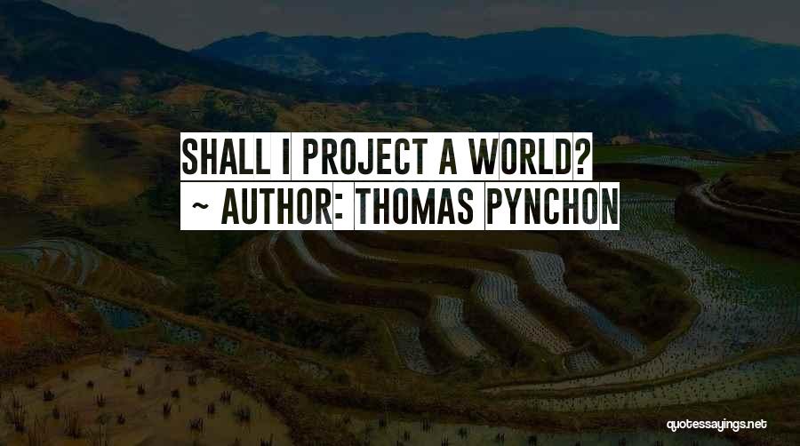 Thomas Pynchon Quotes: Shall I Project A World?