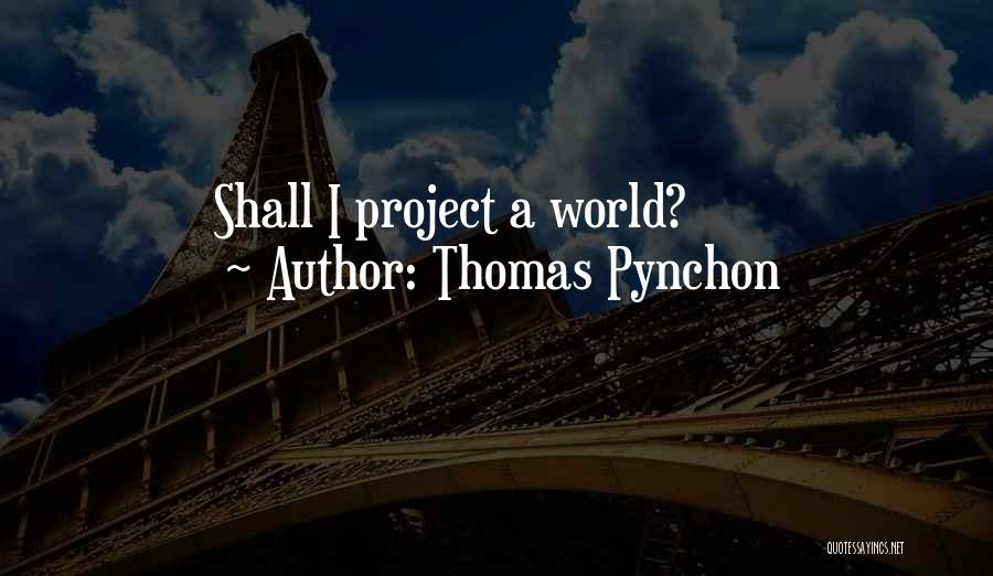 Thomas Pynchon Quotes: Shall I Project A World?
