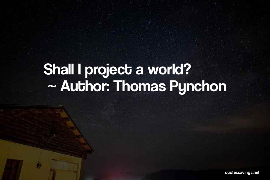 Thomas Pynchon Quotes: Shall I Project A World?