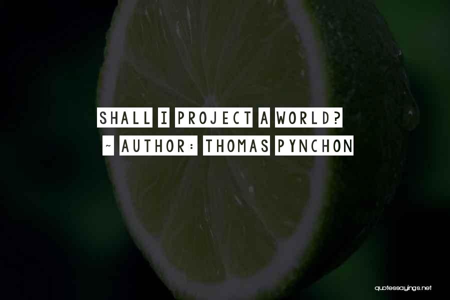 Thomas Pynchon Quotes: Shall I Project A World?