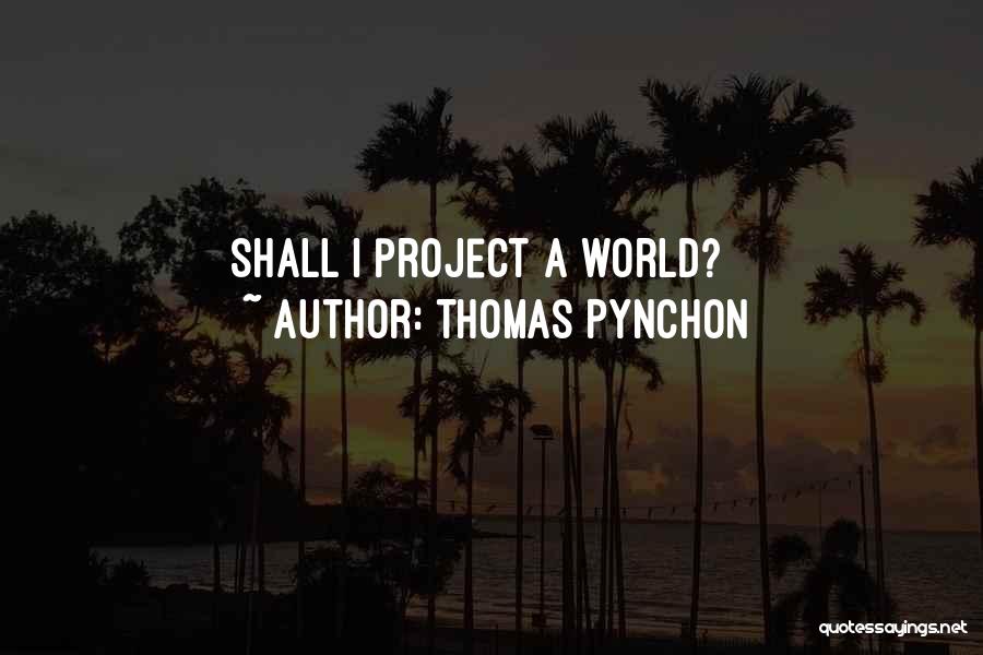 Thomas Pynchon Quotes: Shall I Project A World?
