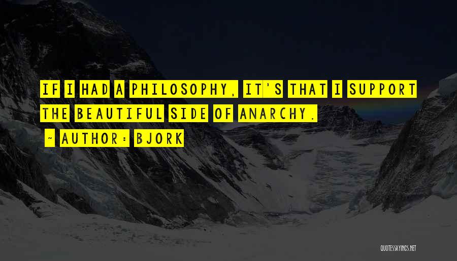 Bjork Quotes: If I Had A Philosophy, It's That I Support The Beautiful Side Of Anarchy.
