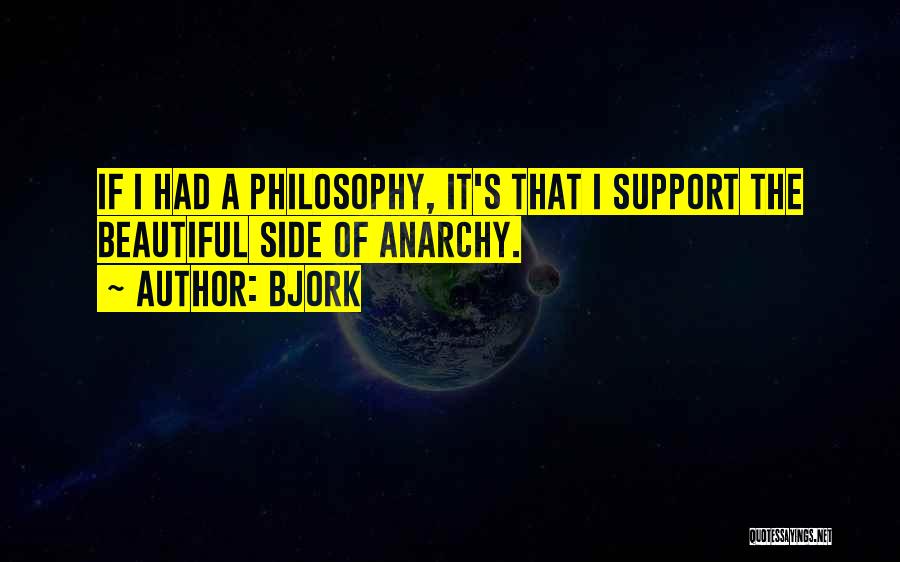 Bjork Quotes: If I Had A Philosophy, It's That I Support The Beautiful Side Of Anarchy.