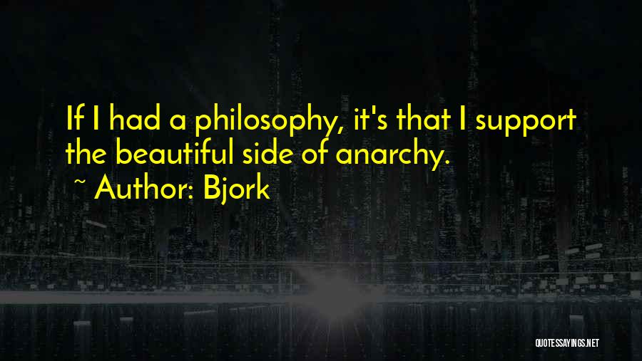 Bjork Quotes: If I Had A Philosophy, It's That I Support The Beautiful Side Of Anarchy.