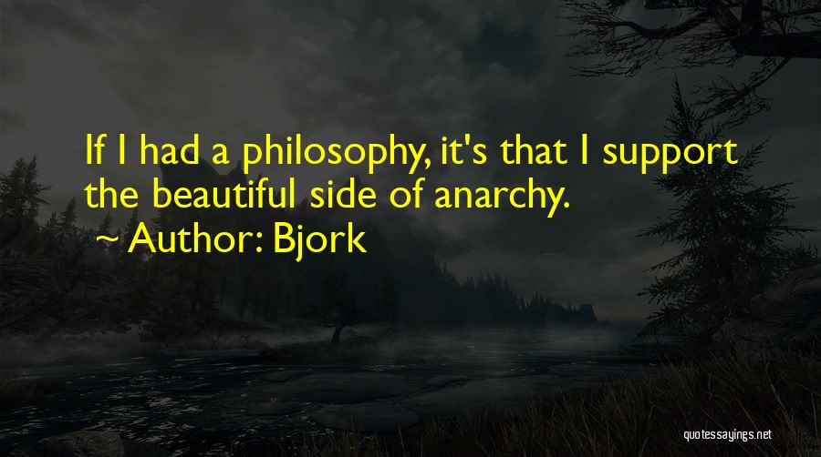 Bjork Quotes: If I Had A Philosophy, It's That I Support The Beautiful Side Of Anarchy.