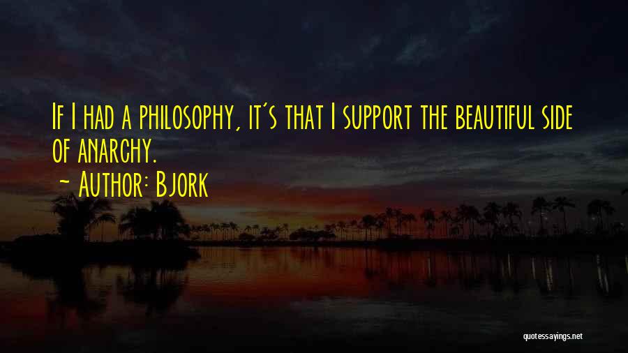 Bjork Quotes: If I Had A Philosophy, It's That I Support The Beautiful Side Of Anarchy.