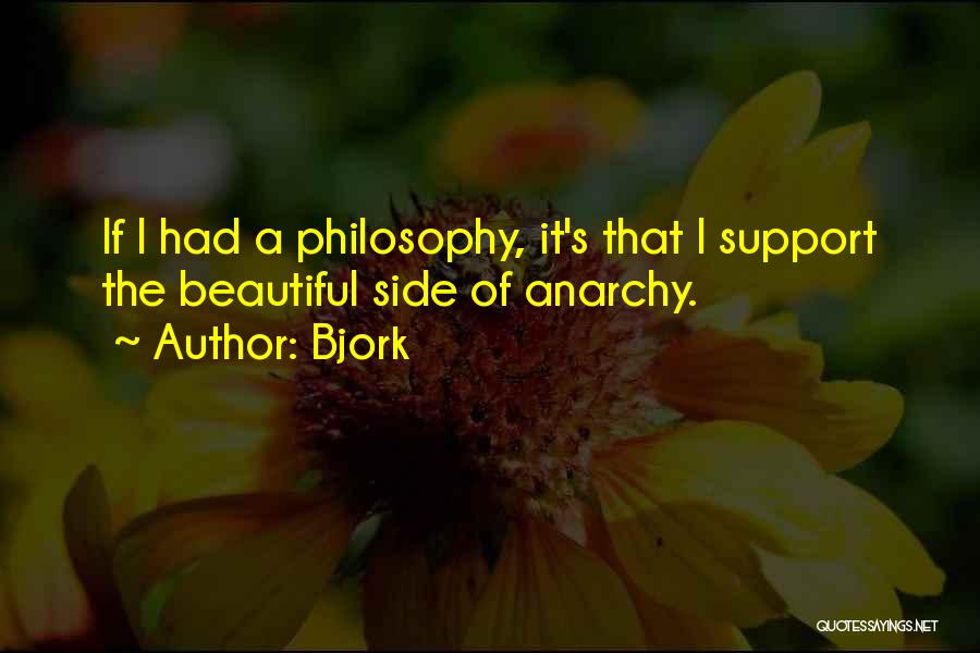 Bjork Quotes: If I Had A Philosophy, It's That I Support The Beautiful Side Of Anarchy.